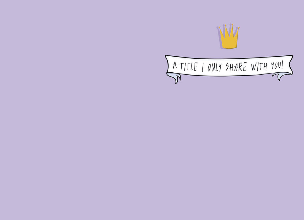 Inside of a playful greeting card with a light purple background, a small gold crown, and a banner displaying 'A TITLE I ONLY SHARE WITH YOU!'. Ideal for celebrating an awesome lady.
