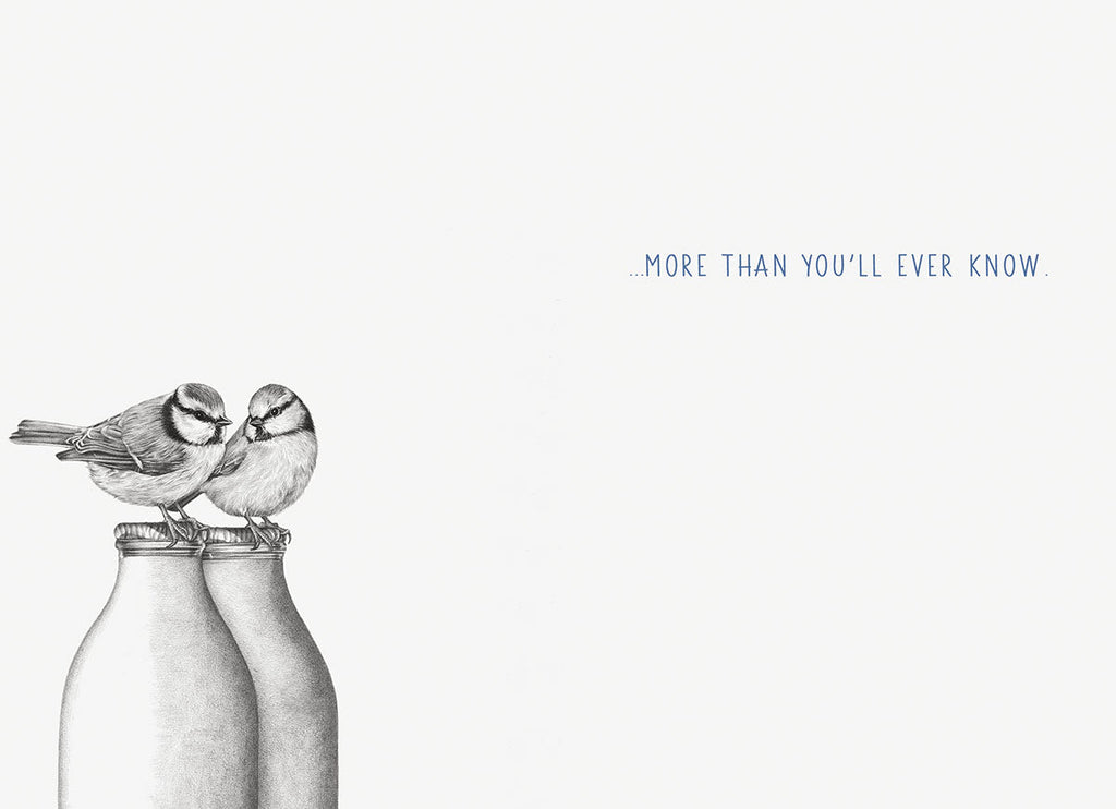 Inside of a heartwarming friendship card showing two blue tit birds on milk bottles in subtle grayscale with the message '...MORE THAN YOU'LL EVER KNOW'.