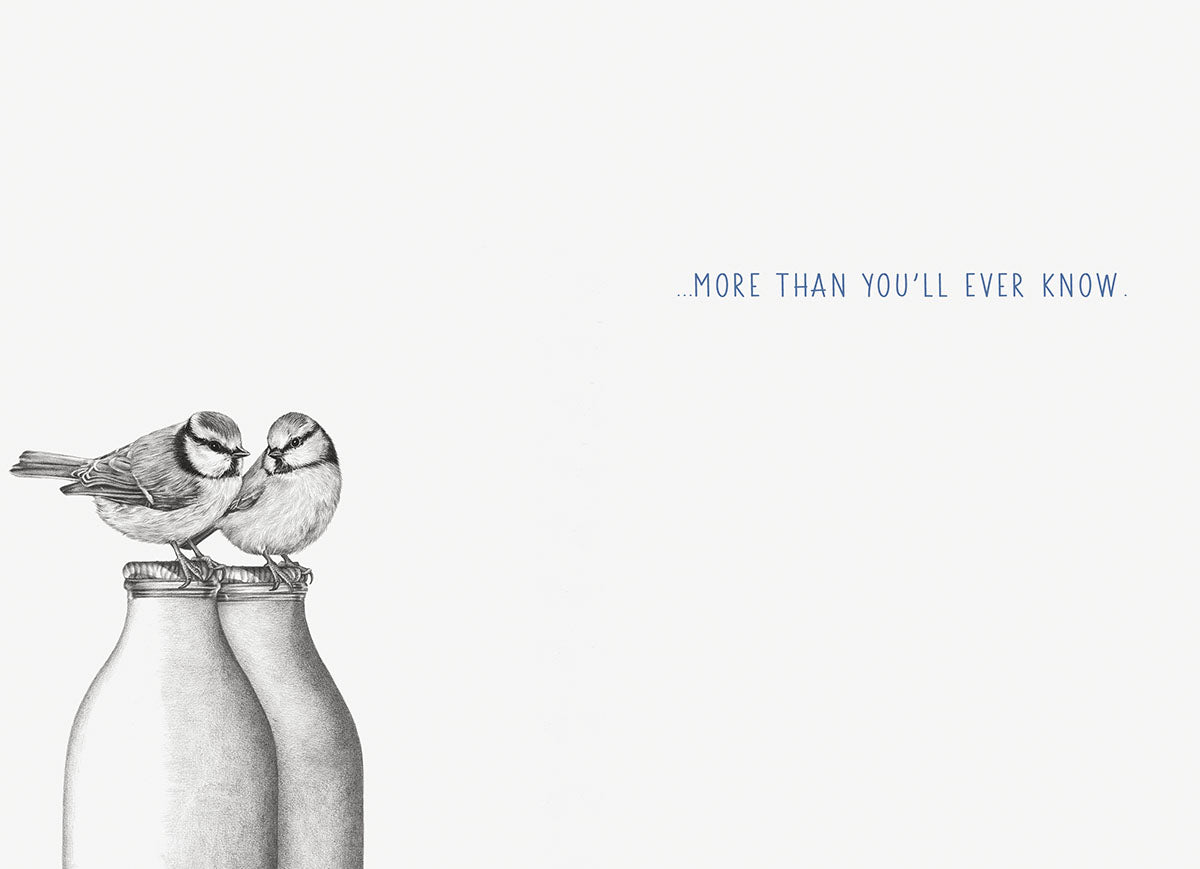 Inside of a heartwarming friendship card showing two blue tit birds on milk bottles in subtle grayscale with the message '...MORE THAN YOU'LL EVER KNOW'.