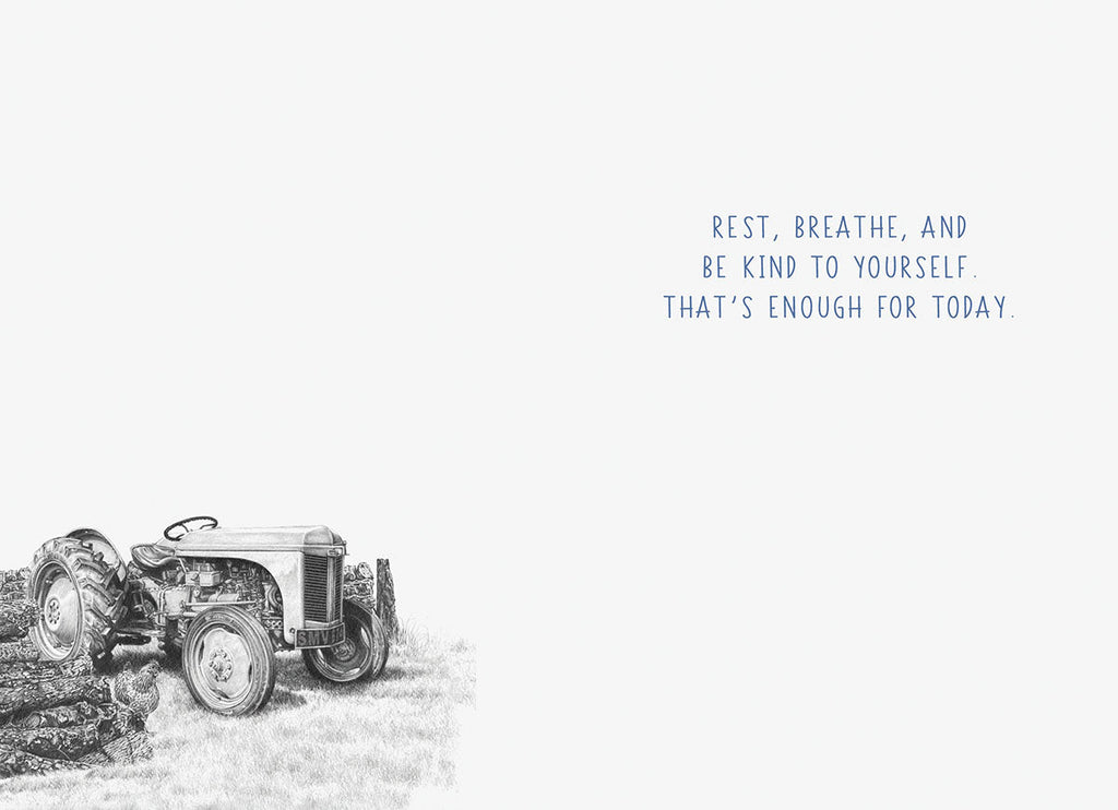 Inside of an inspiring greeting card featuring a small vintage tractor illustration and the uplifting message, 'REST, BREATHE, AND BE KIND TO YOURSELF. THAT'S ENOUGH FOR TODAY.' for self-care and gentle support.