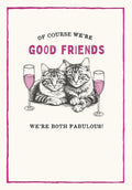 Sassy cat greeting card for a fabulous friend, featuring two stylized cats with champagne glasses and the text 'OF COURSE WE'RE GOOD FRIENDS WE'RE BOTH FABULOUS!'. Perfect for celebrating a special bond.