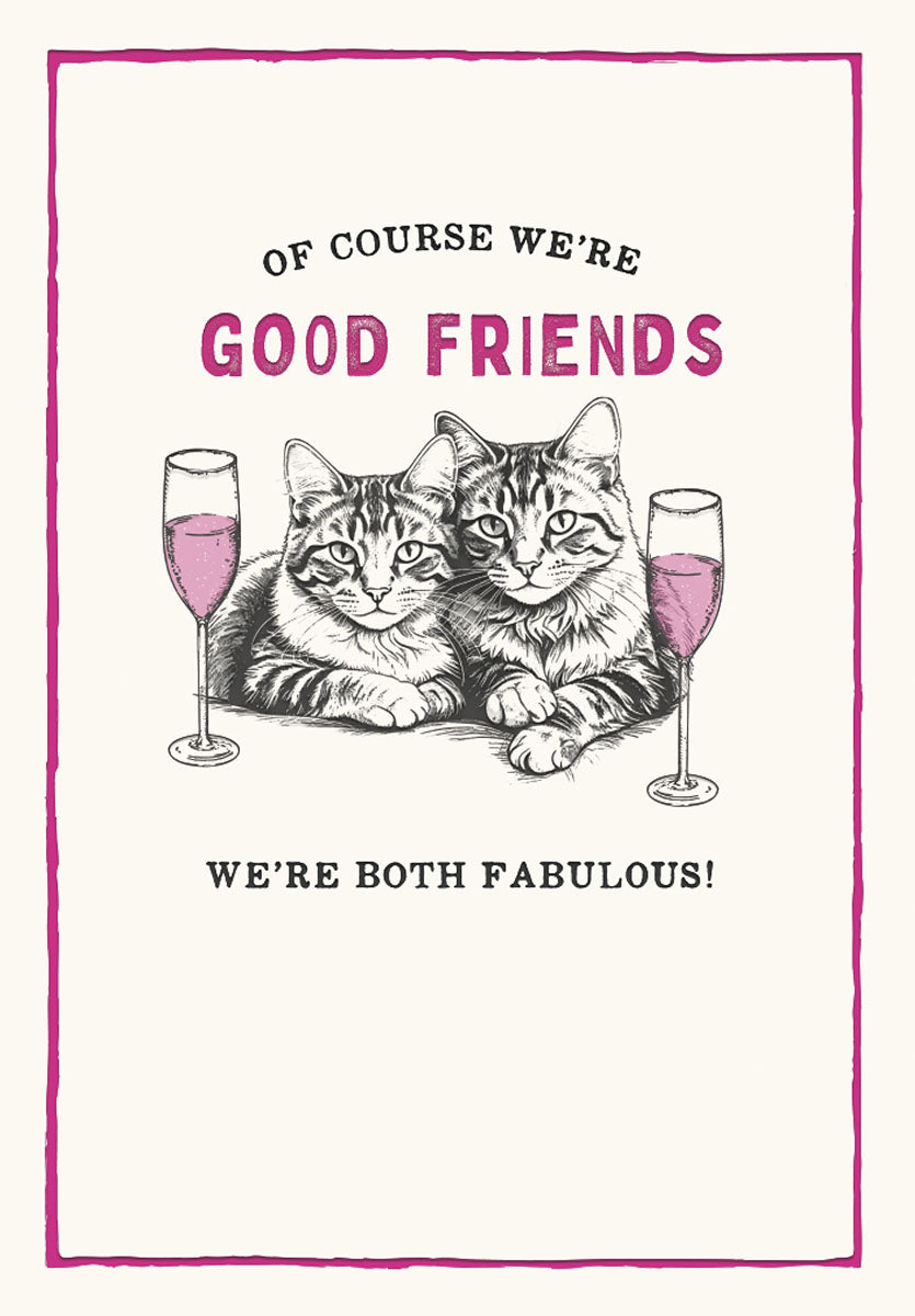 Sassy cat greeting card for a fabulous friend, featuring two stylized cats with champagne glasses and the text 'OF COURSE WE'RE GOOD FRIENDS WE'RE BOTH FABULOUS!'. Perfect for celebrating a special bond.
