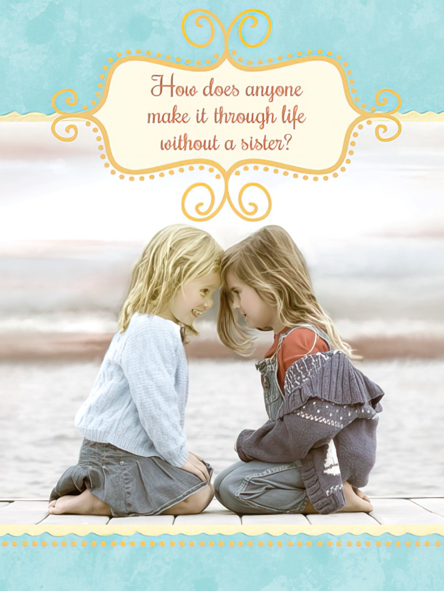 Front of a heartfelt sister birthday greeting card showing two young blonde girls, with foreheads touching, smiling on a dock by calm water. Text on card reads: 'How does anyone make it through life without a sister?'.