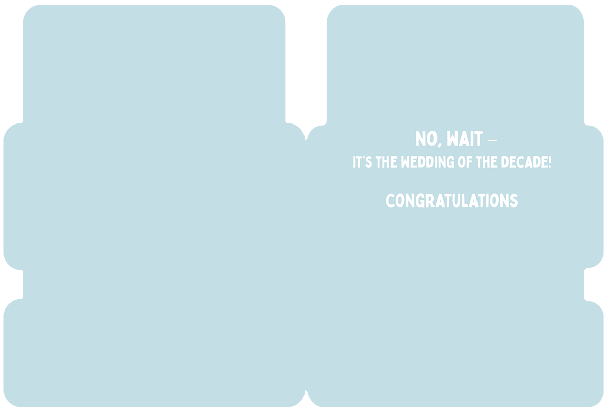 Interior of a light blue greeting card for a couple, with white text reading 'NO, WAIT — IT'S THE WEDDING OF THE DECADE! CONGRATULATIONS', offering a humorous congratulatory message.