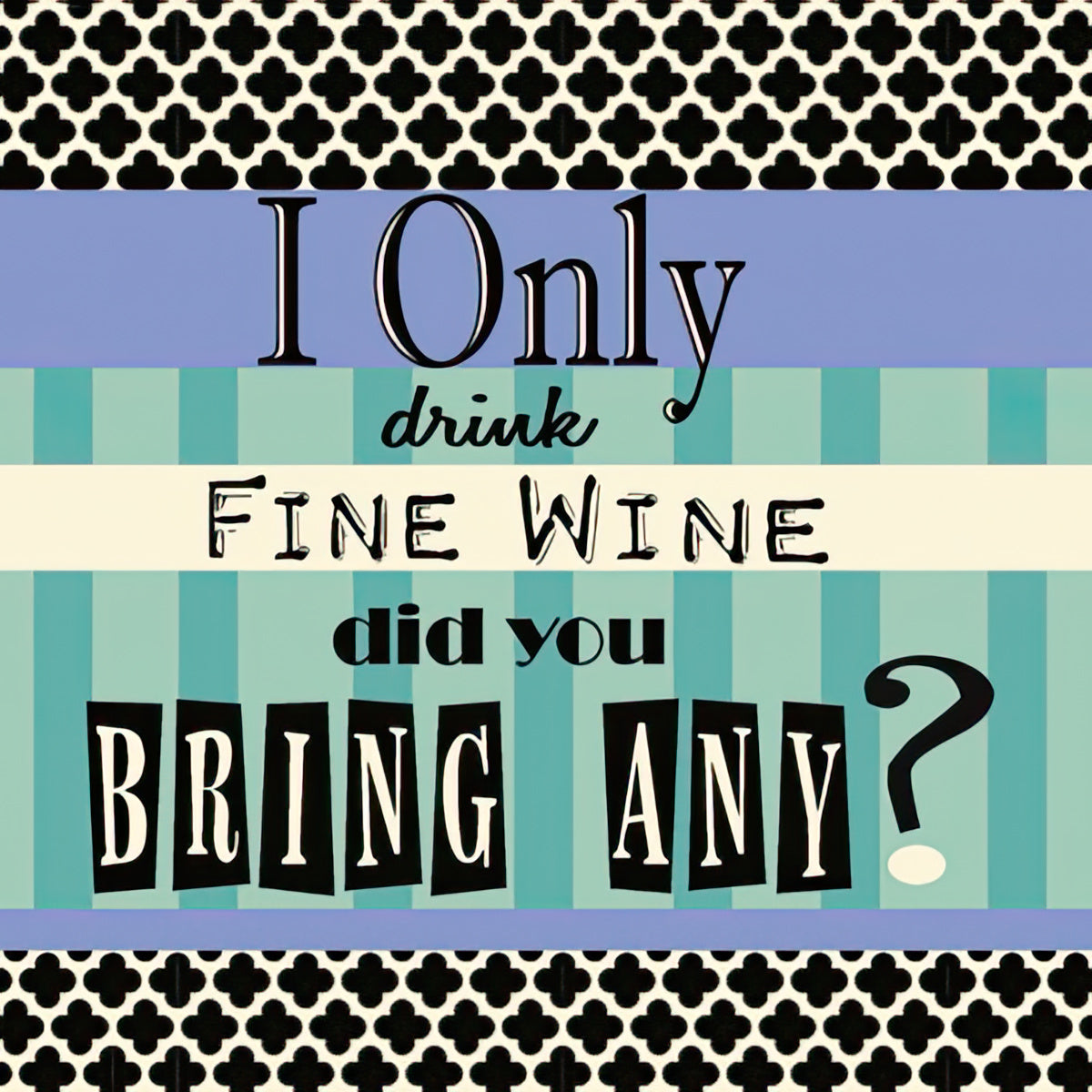 Sassy cocktail napkin featuring 'I Only drink FINE WINE did you BRING ANY?' text in a mix of elegant script and bold block fonts. The design includes black quatrefoil borders, a light lavender band, and alternating light cream and teal stripes, perfect for humorous wine enthusiasts.