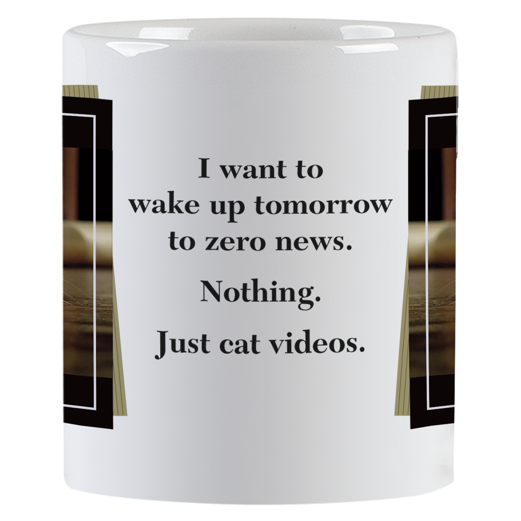 Side view of a white ceramic mug with text: 'I want to wake up tomorrow to zero news. Nothing. Just cat videos.' in a clean black font.