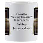 Side view of a white ceramic mug with text: 'I want to wake up tomorrow to zero news. Nothing. Just cat videos.' in a clean black font.