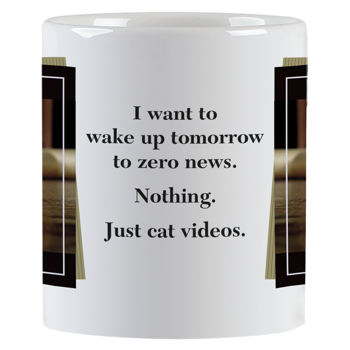 Side view of a white ceramic mug with text: 'I want to wake up tomorrow to zero news. Nothing. Just cat videos.' in a clean black font.
