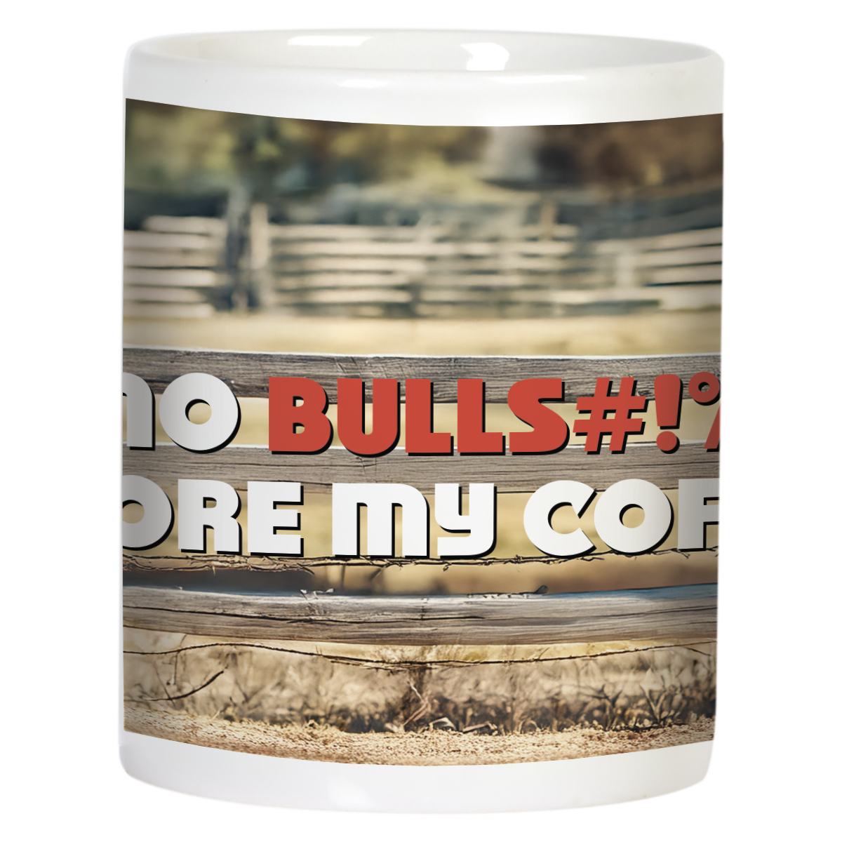 Side view of a white ceramic mug, showing the humorous "NO BULLS#!T BEFORE MY COFFEE!" text in bold red and white letters on a blurred ranch fence background. Ideal for a witty gift.