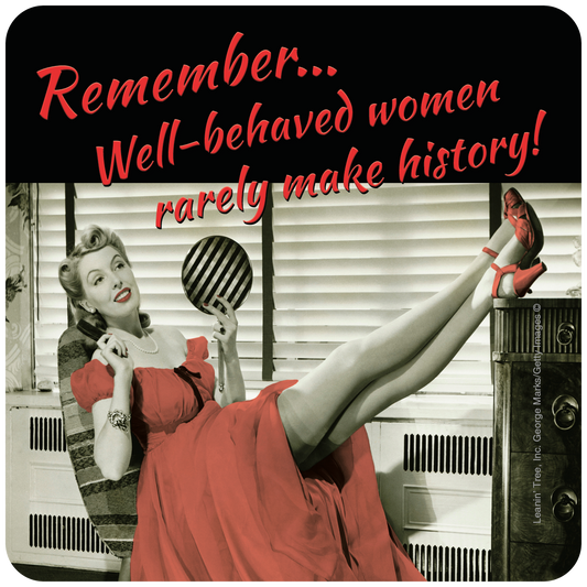 Well-behaved women rarely make history!