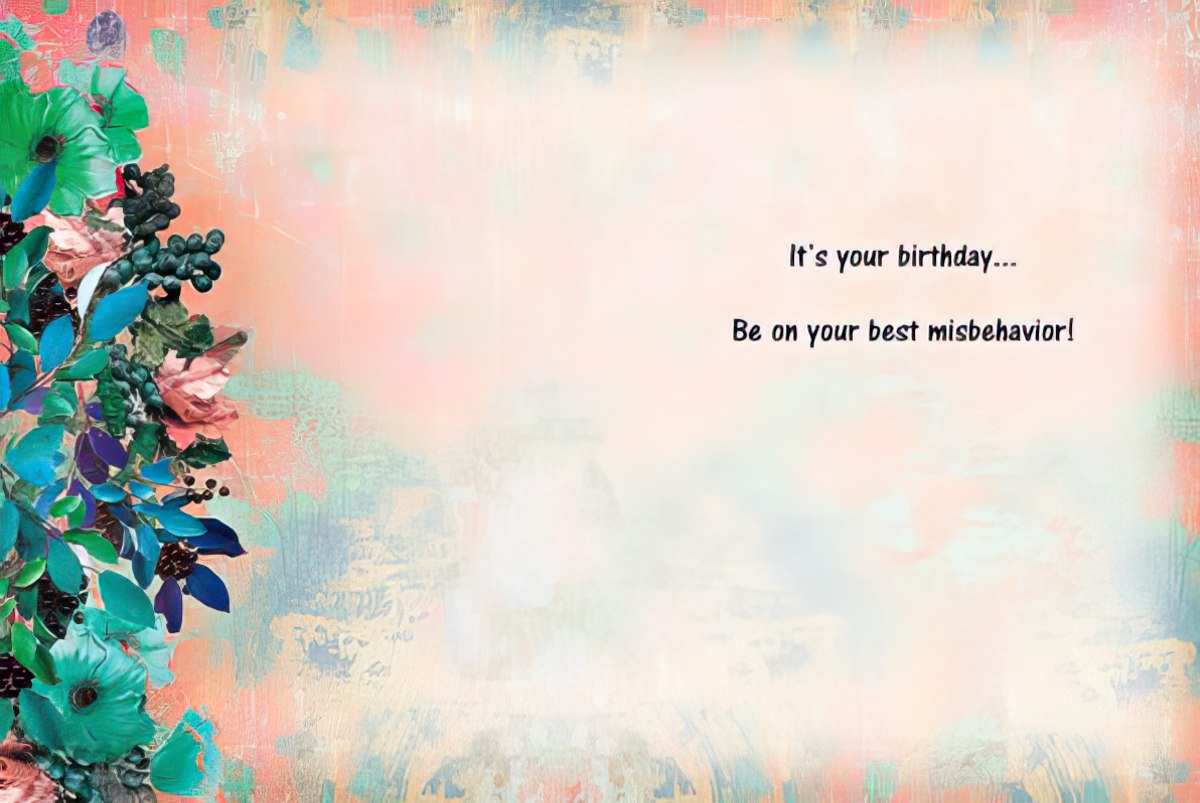 Inside of the 'behave' birthday card: 'It's your birthday... Be on your best misbehavior!'