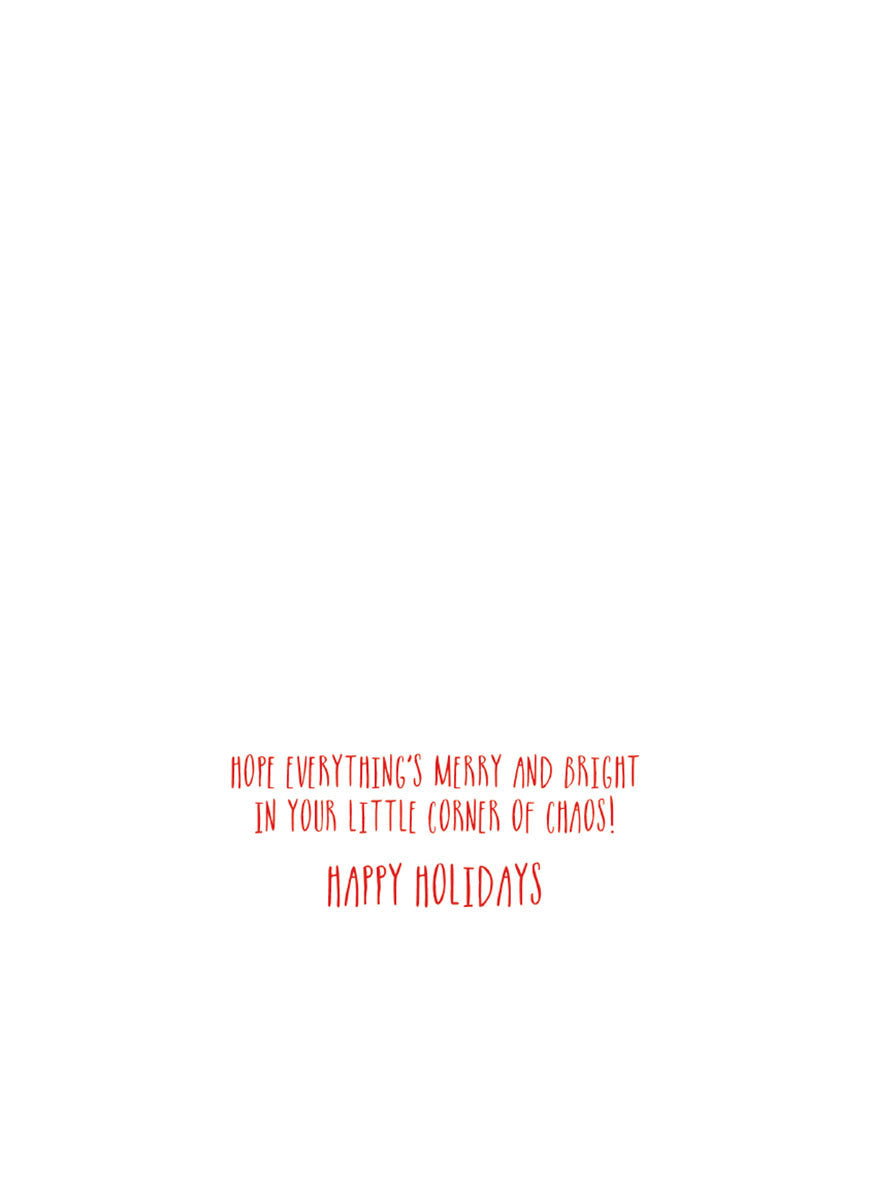 Inside view of a funny holiday greeting card with red text 'HOPE EVERYTHING'S MERRY AND BRIGHT IN YOUR LITTLE CORNER OF CHAOS! HAPPY HOLIDAYS' on a clean white background.