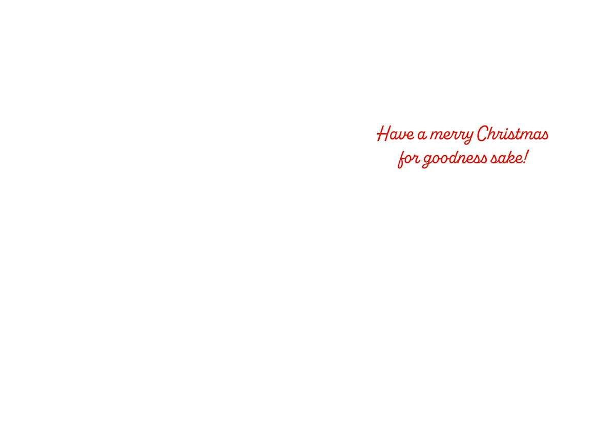 Inside of a funny holiday greeting card with the message 'Have a merry Christmas for goodness sake!'