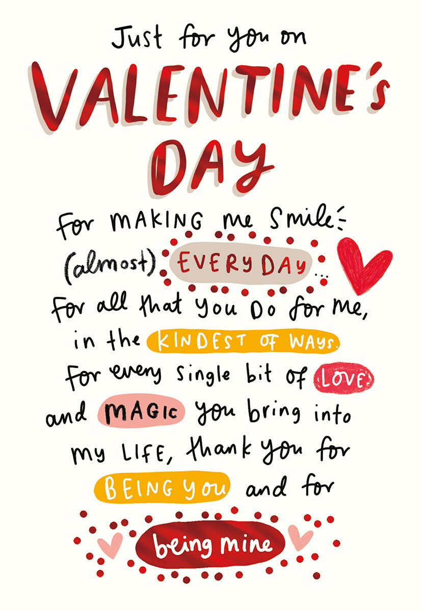 Front of a romantic Valentine's Day greeting card featuring red and white hand-drawn text: 'Just for you on Valentine's Day. For making me smile (almost) EVERY DAY, for all that you Do for me, in the KINDEST OF WAYS, for every single bit of LOVE and MAGIC you bring into my LIFE, thank you for BEING YOU and for being mine.' Decorated with red hearts and dots, perfect for expressing deep love to a spouse.