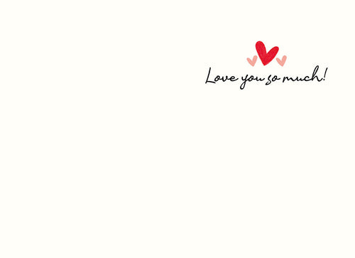 Inside of a simple white Valentine's Day card with 'Love you so much!' in elegant script and two small red hearts, offering a heartfelt message space for a loved one.
