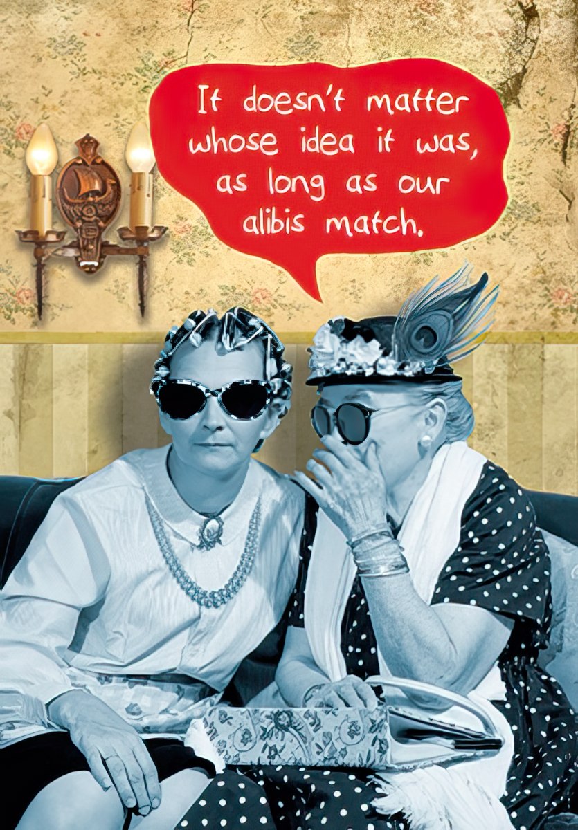 Two women in vintage attire, one whispering, with a speech bubble saying 'It doesn't matter whose idea it was, as long as our alibis match.'