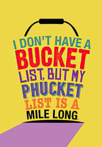 Humorous yellow greeting card with a bucket graphic and bold text: 'I DON'T HAVE A BUCKET LIST, BUT MY PHUCKET LIST IS A MILE LONG', perfect for a sassy friend's celebration.