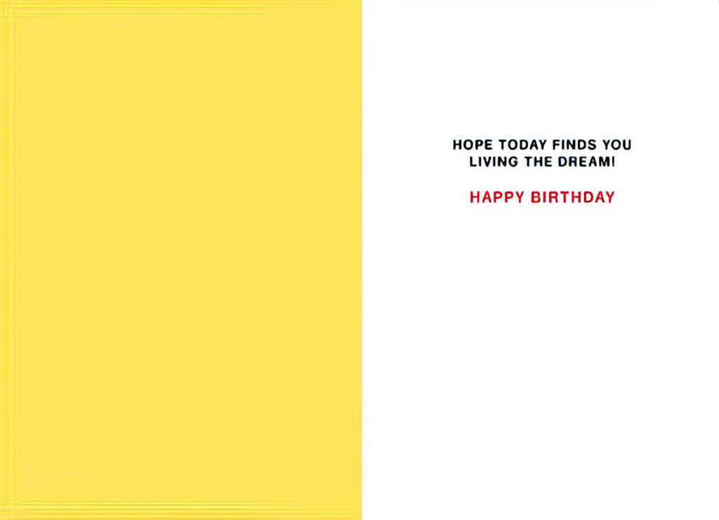 Inside of a humorous greeting card with text 'HOPE TODAY FINDS YOU LIVING THE DREAM! HAPPY BIRTHDAY' on a white background with a yellow stripe.