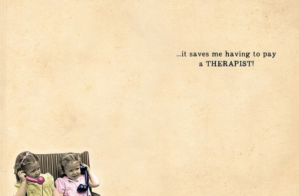 Inside of a funny friendship card, showing a continuation of the vintage photo of two girls and the humorous punchline text: '...it saves me having to pay a THERAPIST!'. Ideal for a humorous friend card.