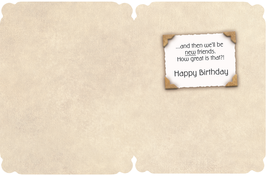 Inside view of a funny and heartfelt birthday card for a friend, showing the continuation of the vintage-style message: '...and then we'll be new friends. How great is that?! Happy Birthday'.