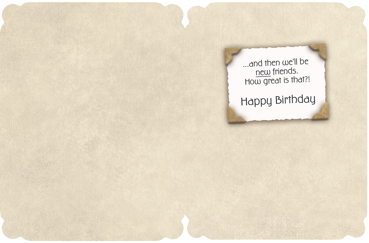 Inside view of a funny and heartfelt birthday card for a friend, showing the continuation of the vintage-style message: '...and then we'll be new friends. How great is that?! Happy Birthday'.