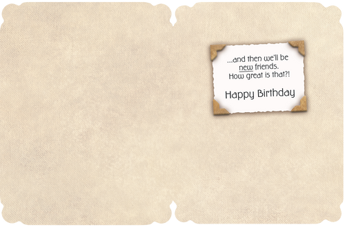 Inside view of a funny and heartfelt birthday card for a friend, showing the continuation of the vintage-style message: '...and then we'll be new friends. How great is that?! Happy Birthday'.