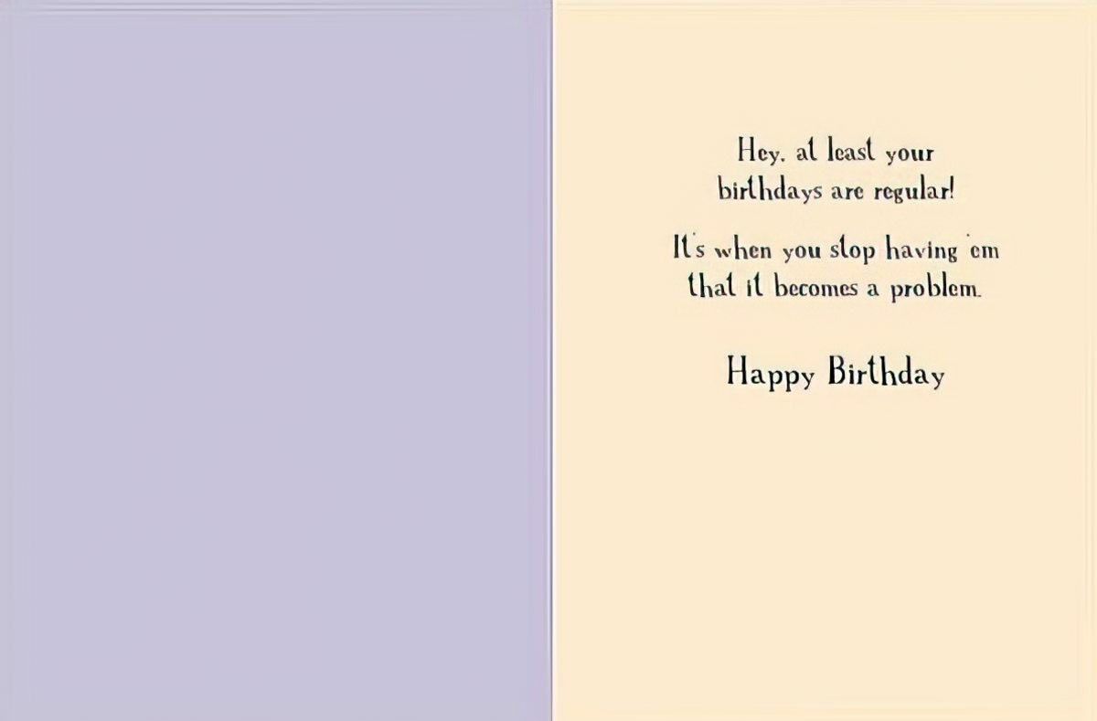 Inside of a humorous birthday card with text 'Hey, at least your birthdays are regular! It's when you stop having 'em that it becomes a problem. Happy Birthday', designed for friends.