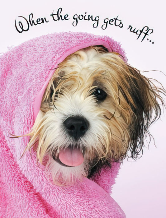 Cute fluffy dog wrapped in a pink towel with 'When the going gets ruff...' text. Encouragement card for tough times, sending love.