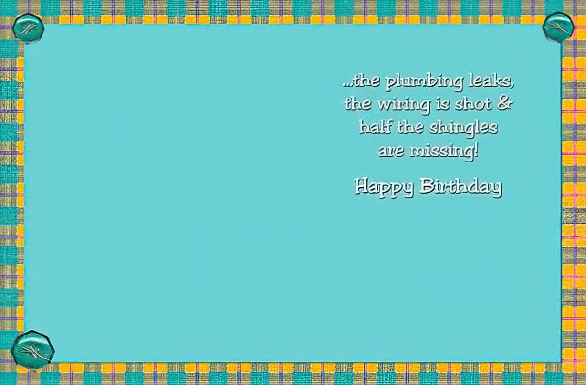 Inside of a funny birthday card with text '...the plumbing leaks, the wiring is shot & half the shingles are missing! Happy Birthday'.
