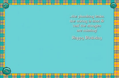 Inside of a funny birthday card with text '...the plumbing leaks, the wiring is shot & half the shingles are missing! Happy Birthday'.