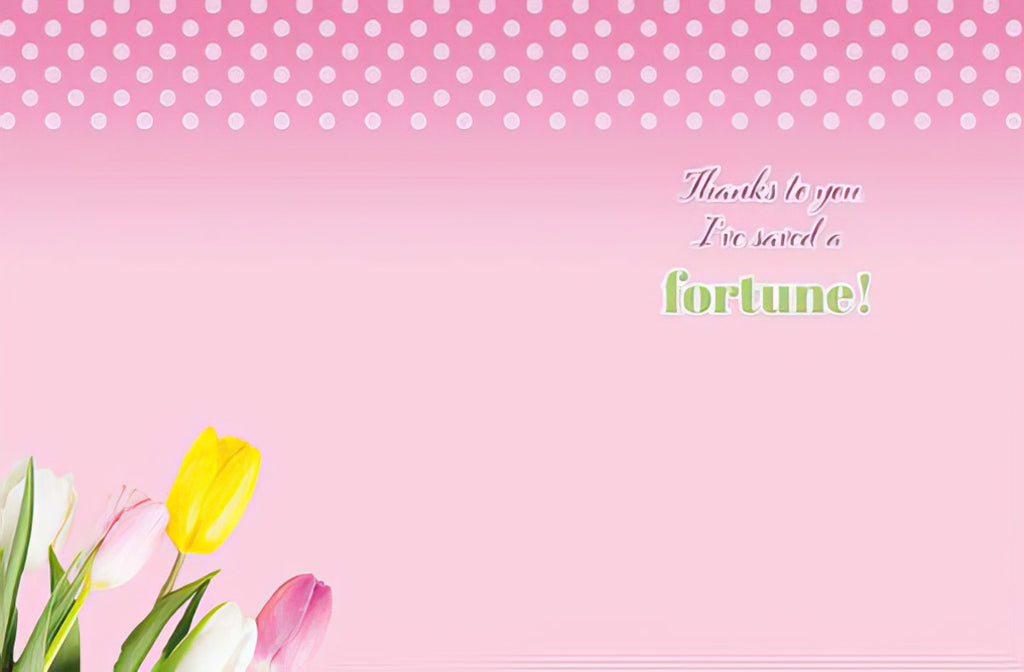 Inside of a funny greeting card with a pink polka dot background and subtle tulips. Text reads: 'Thanks to you I've saved a fortune!'
