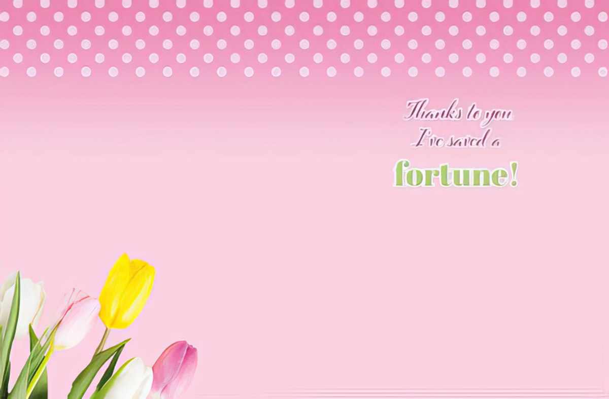 Inside of a funny greeting card with a pink polka dot background and subtle tulips. Text reads: 'Thanks to you I've saved a fortune!'
