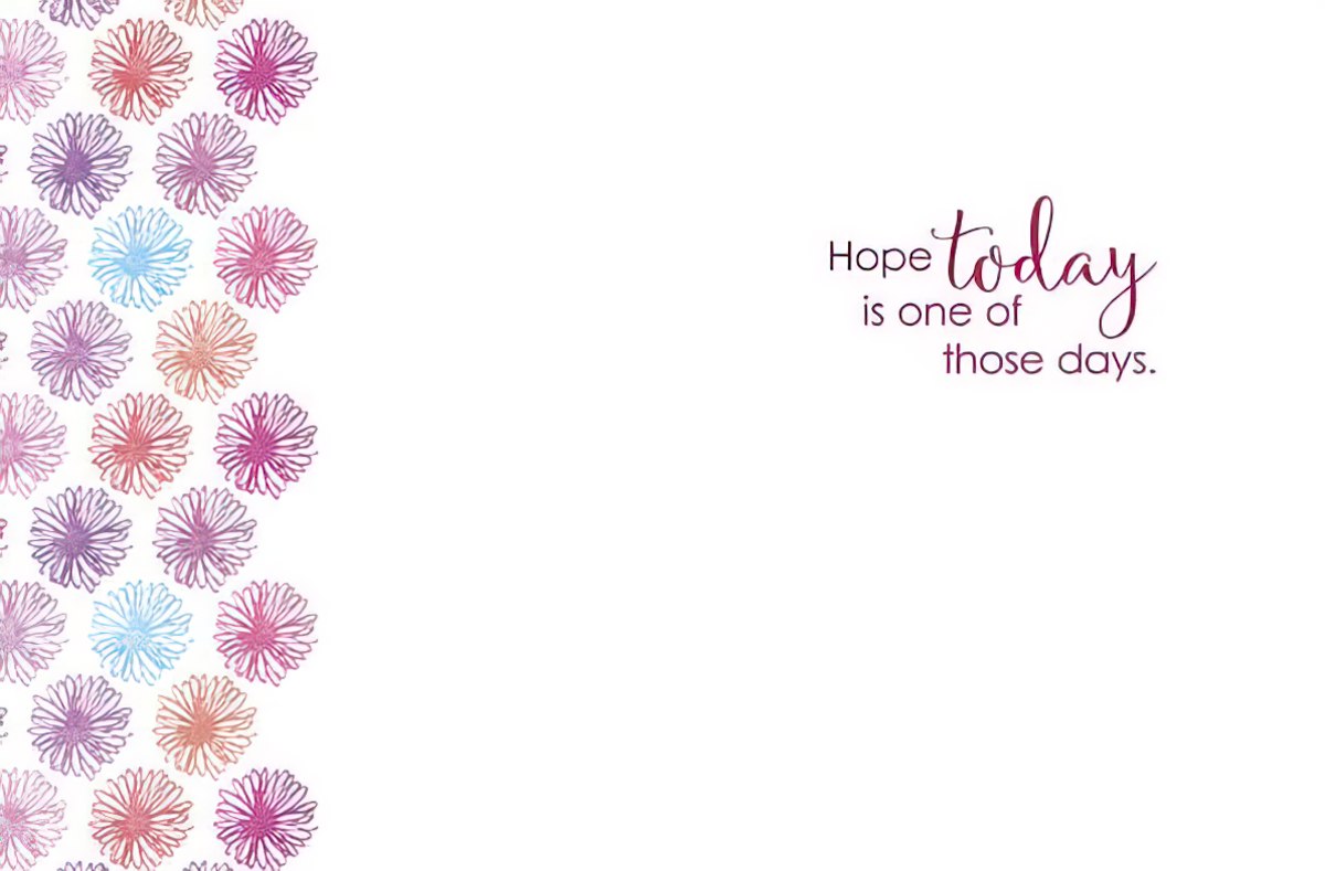Inside of an inspiring greeting card featuring a border of colorful floral patterns and the heartfelt message: 'Hope today is one of those days.'