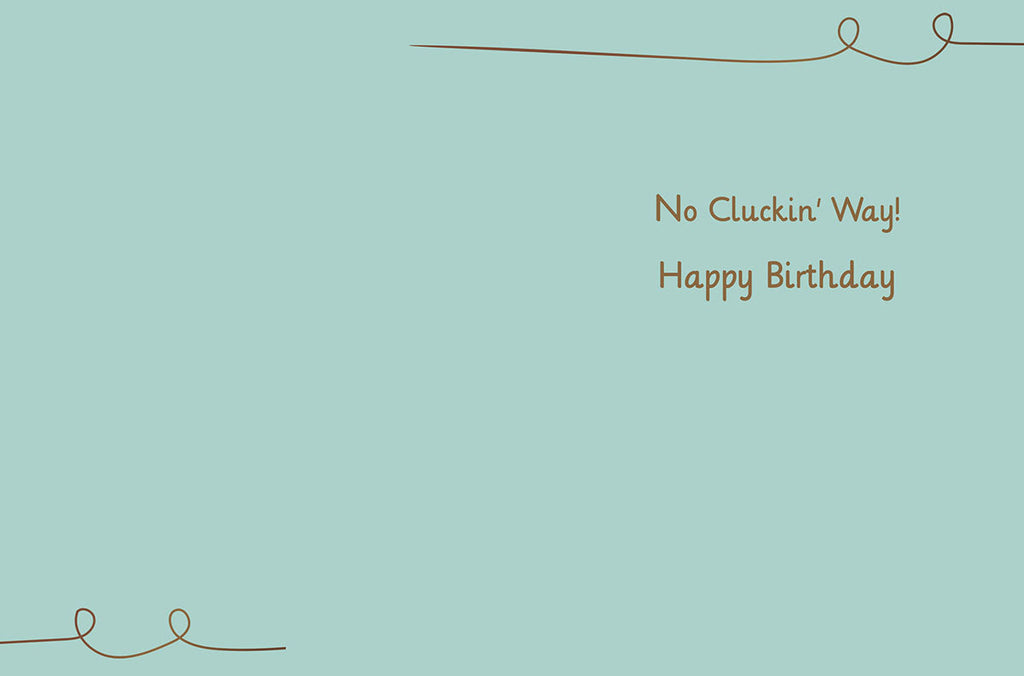 Inside of a humorous birthday card with a light teal background and the witty phrase 'No Cluckin' Way! Happy Birthday' in brown script.