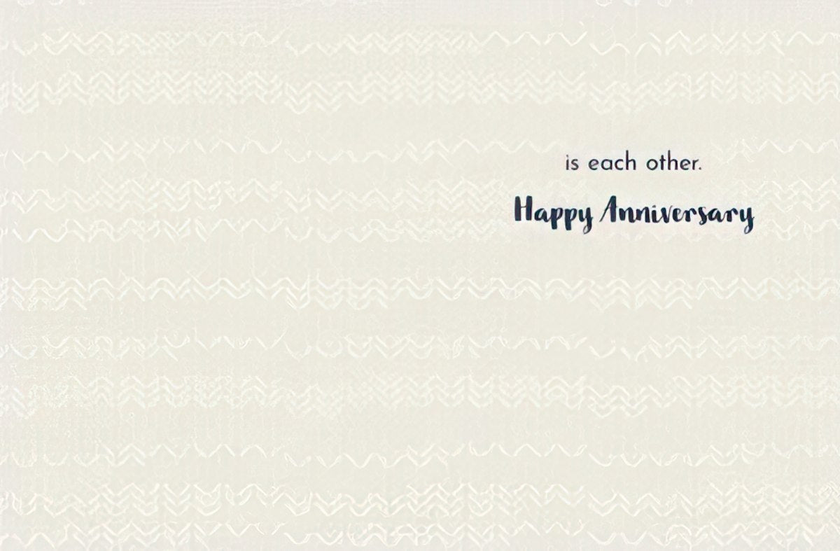 Inside of an anniversary greeting card featuring a subtle patterned background and the heartfelt message: 'is each other. Happy Anniversary' in elegant script.