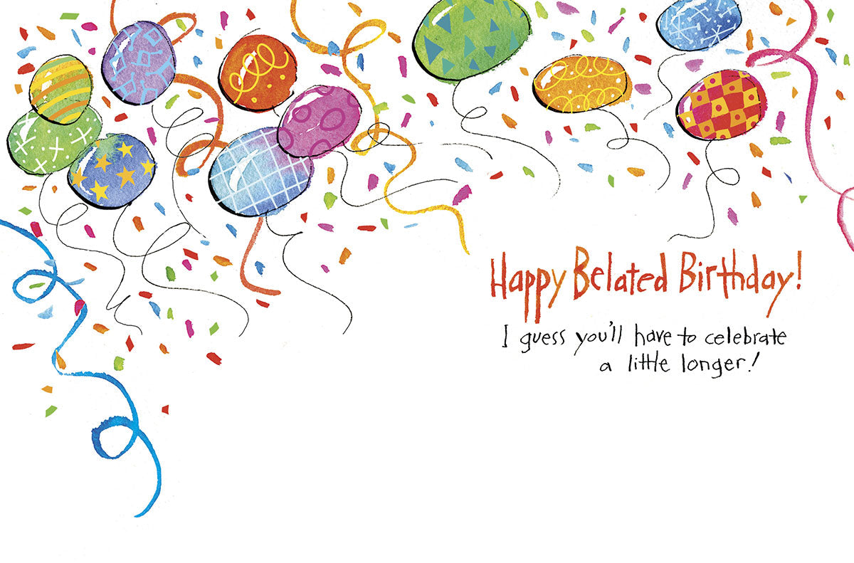 Inside of a belated birthday card with vibrant balloons, confetti, and the message 'Happy Belated Birthday! I guess you'll have to celebrate a little longer!'.