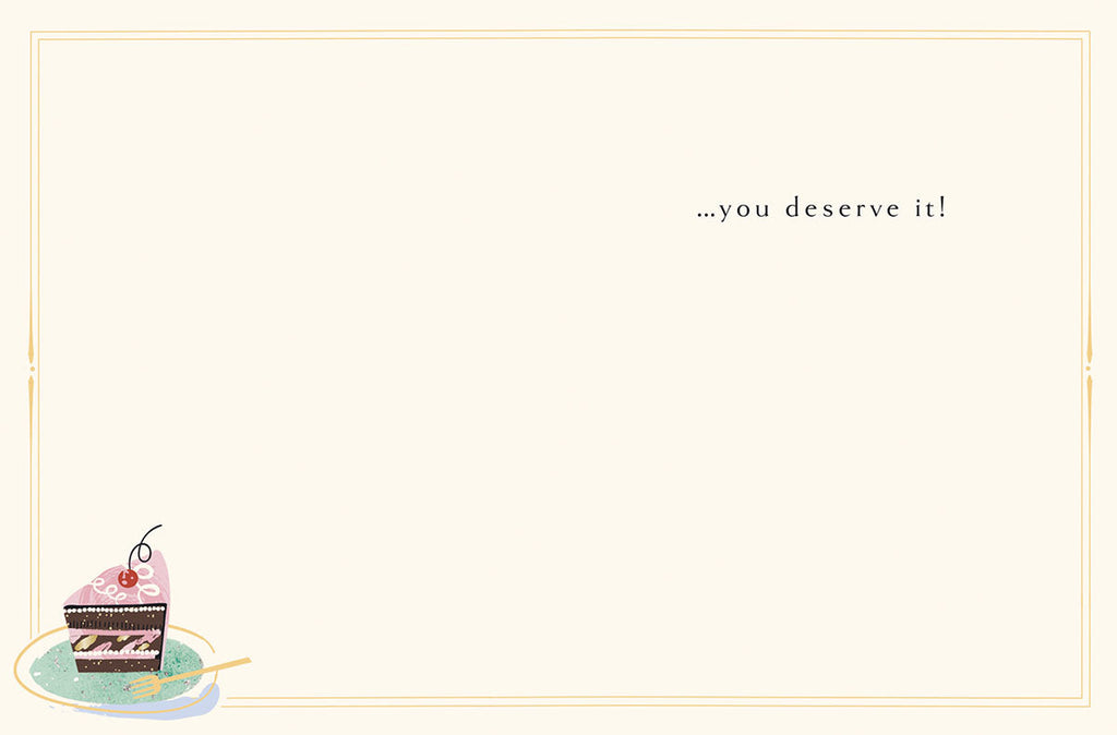 Inside of a cream-colored greeting card with gold frame, showing a corner of a chocolate cake slice illustration. Interior message: '...you deserve it!'.