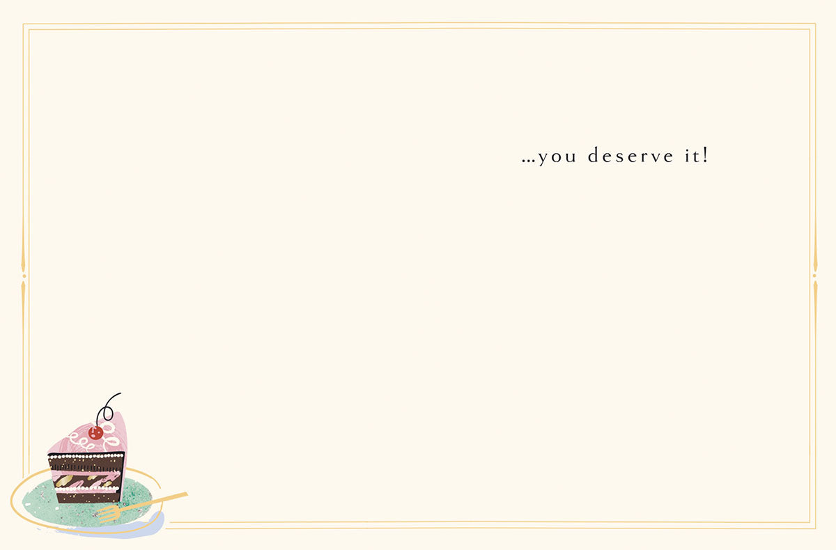 Inside of a cream-colored greeting card with gold frame, showing a corner of a chocolate cake slice illustration. Interior message: '...you deserve it!'.