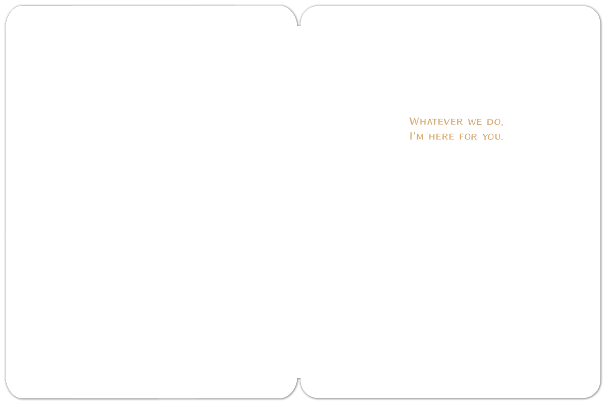 Inside of a blank white greeting card showing the message 'WHATEVER WE DO, I'M HERE FOR YOU.' in brown text.