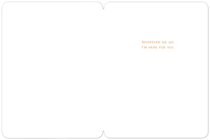 Inside of a blank white greeting card showing the message 'WHATEVER WE DO, I'M HERE FOR YOU.' in brown text.