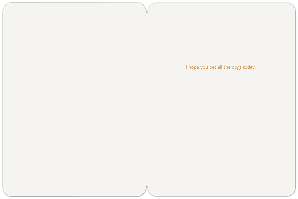 Inside of a charming dog-themed greeting card, displaying the heartwarming message 'I hope you pet all the dogs today' in a warm brown font on a cream interior.