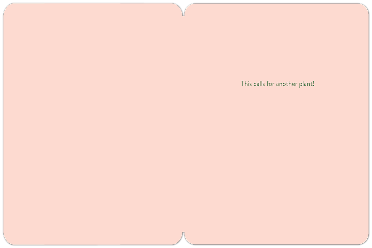 Inside of a plant-themed greeting card with a light pink background, showing the message 'This calls for another plant!' on the right side.