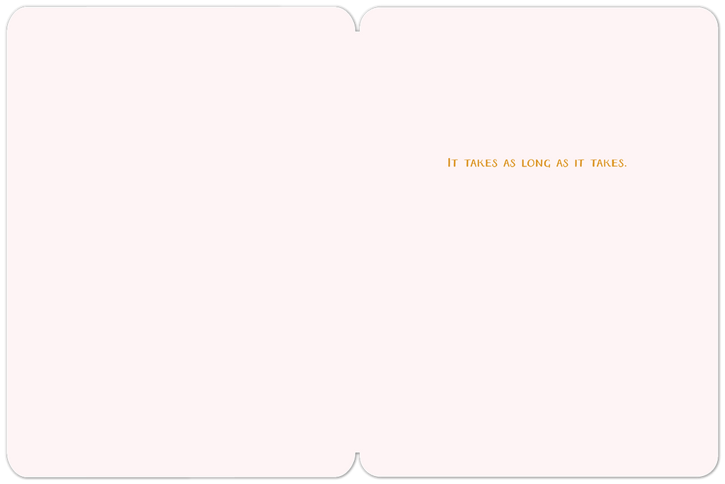 Inside of a soothing greeting card with a minimalist design, displaying the comforting text 'IT TAKES AS LONG AS IT TAKES.' in a warm brown font, set against a plain cream background.