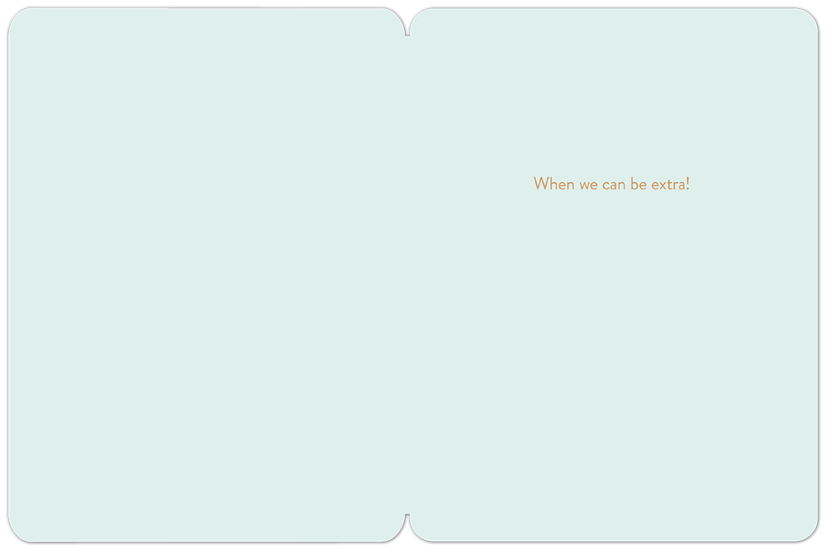 Inside of a light blue greeting card, blank except for the text "When we can be extra!" in a copper color, positioned on the right side.