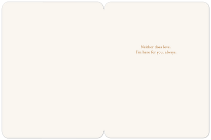 Inside of a serene sympathy card with comforting text: 'Neither does love. I'm here for you, always.' on a cream background.